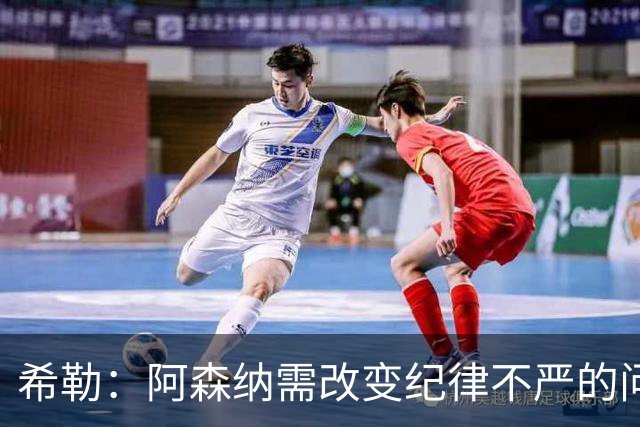 希勒：阿森纳需改变纪律不严的问题